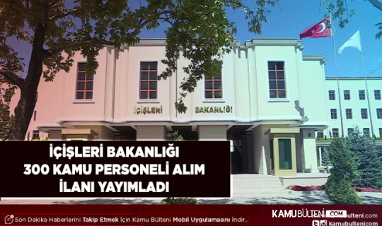 İçişleri Bakanlığı 300 Memur Alım İlanı Yayımladı Başvurular Başlıyor