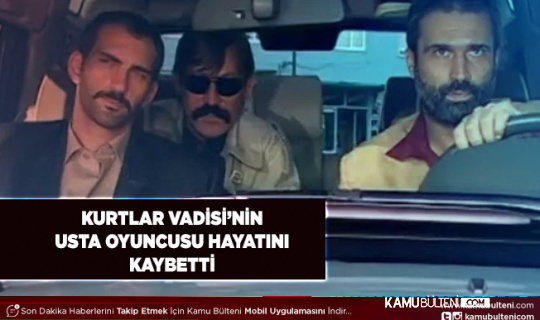 Kurtlar Vadisi’nin Usta Oyuncusu Hayatını Kaybetti