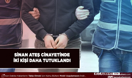 Sinan Ateş Cinayeti Şüphesiyle İki Kişi Daha Tutuklandı