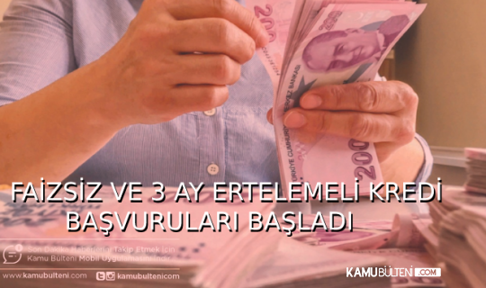 FAİZSİZ VE 3 AY ERTELEMELİ KREDİ BAŞVURULARI BAŞLADI