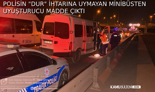 POLİSİN “DUR” İHTARINA UYMAYAN MİNİBÜSTEN UYUŞTURUCU MADDE ÇIKTI