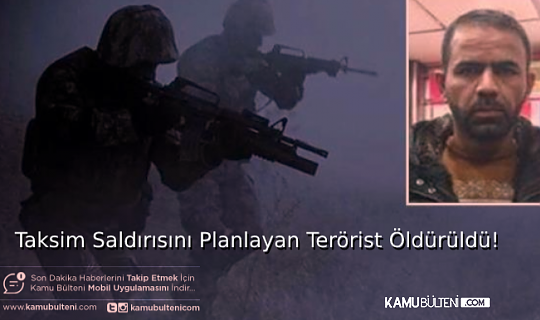 SON DAKİKA: TAKSİM SALDIRISINI PLANLAYAN TERÖRİST ÖLDÜRÜLDÜ
