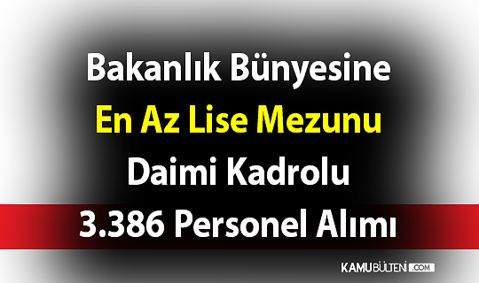 Bakanlık bünyesine en az lise mezunu daimi kadrolu 3.386 personel alımı yapılacak