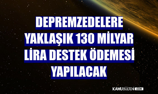Depremzede vatandaşlara 130 milyar lira destek
