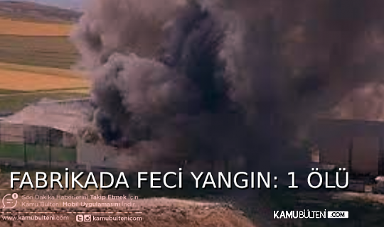 FABRİKADA YANGIN: 1 KİŞİ ÖLDÜ, 3 KİŞİ YARALANDI