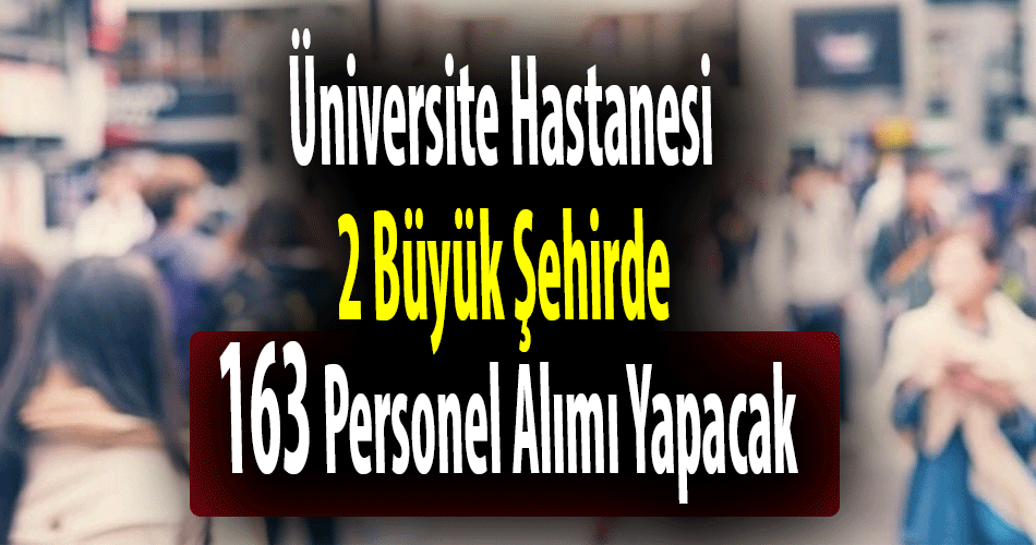 Üniversite Hastanesi 2 Büyük Şehirde 163 Personel Alımı Yapacak