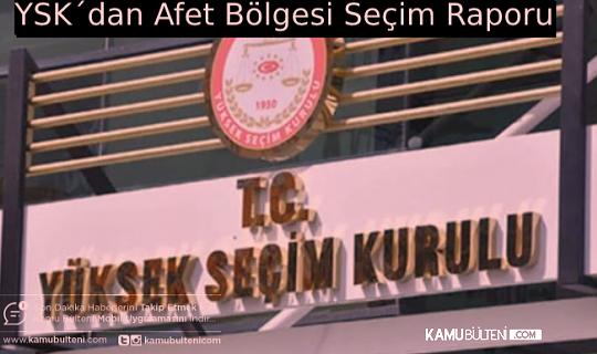 YSK, AFET BÖLGELERİ İÇİN SEÇİM RAPORUNU TAMAMLADI
