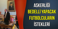 Askerliği Bedelli Yapacak Futbolculardan Flaş İstek