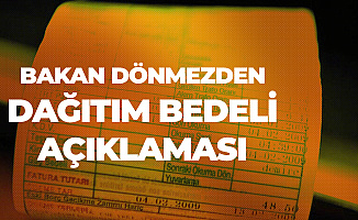 Enerji ve Tabii Kaynaklar Bakanı Dönmez'den Dağıtım Bedeli Açıklaması