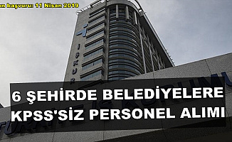 6 Şehirde Belediye ve SYDV'lere KPSS'siz Personel Alımı Son Başvuru: 11 Nisan 2019