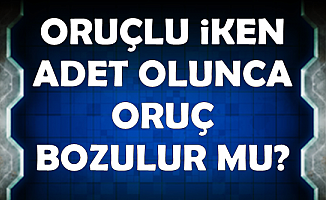 Adetli İken Oruç Tutulur mu? Adet Görünce Oruç Bozulur mu? 2019