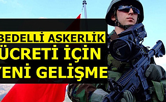 Bedelli Askerlik Ücreti Hakkında Son Dakika Gelişmesi