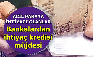 Acil Paraya İhtiyacı Olanlar Dikkat: Bankalardan İhtiyaç Kredisi Müjdesi