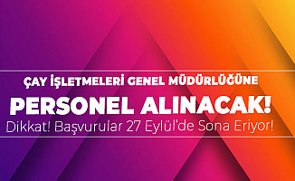 Çay İşletmeleri Genel Müdürlüğü'nün Personel Alımı için Başvurularda Sona Geliniyor
