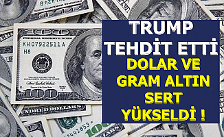 Flaş: Trump Tehdit Etti-Dolar ve Gram Altın Hızlı Yükseldi