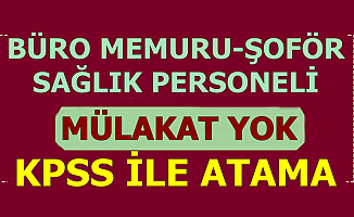 Mülakat Yok: KPSS ile En Az Lise Mezunu Büro Memuru-Şoför ve Sağlık Personeli Ataması