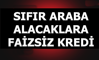 Sıfır Araba Alacaklara Faizsiz Kredi Müjdesi