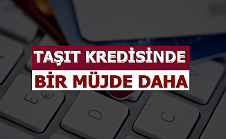 Son Dakika: Taşıt Kredisinde Bir Müjde Daha