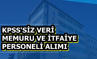 KPSS Şartsız Veri Memuru ve İtfaiye Personeli Alımı İlanı Geldi