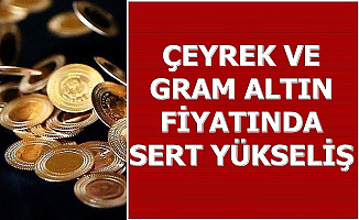Çeyrek ve Gram Altın Fiyatlarında Sert Yükseliş