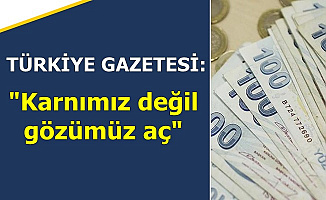 Türkiye Gazetesi: "Karnımız Değil Gözümüz Aç"