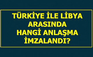 Türkiye ile Libya Arasında İmzalanan Anlaşma Nedir? Faydası Nedir?)