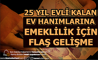 Son Dakika: 25 Yıl Evli Kalan Ev Hanımlarına Emeklilik İçin Şartlar