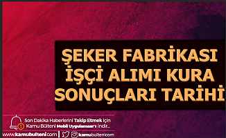 Şeker Fabrikaları 1500 İşçi Alımı Kura Çekimi ve Sonuçları Ne Zaman Açıklanacak?