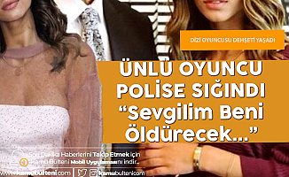 Ünlü Dizi Oyuncusu: "Sevgilim Beni Öldürecek Diyerek" Polise Sığındı