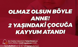 Annesinin İşkencesine Maruz Kalmıştı! 2 Yaşındaki Bebeğe Kayyum Atandı