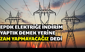 EPDK Başkanı Açıkladı: "Elektriğe 3 Ay Zam Yok"