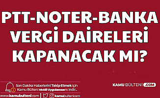 PTT - Bankalar - Vergi Daireleri ve Noterler Coronavirüs Nedeniyle Kapanacak mı?
