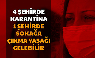 Bu İllerde Yaşayanlar Dikkat: 4 Şehirde Korona Karantinası: 1 Şehirde Sokağa Çıkma Yasağı İlan Edilebilir