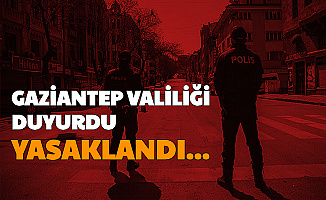 Gaziantep Valiliği Duyurdu: Yasaklandı