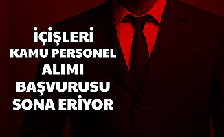 İçişleri Bakanlığı Kamu Personel Alımı Başvurusu Sona Eriyor-İşte Başvuru Linki