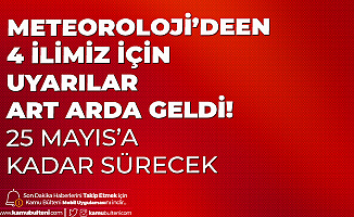 Meteoroloji Genel Müdürlüğü'nden 4 İl için Uyarı Geldi! 25 Mayıs'a Kadar Devam Edecek