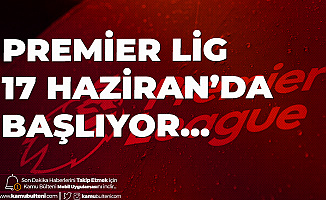 Premier Lig'in Başlama Tarihi Netleşiyor! 17 Haziran İddiası
