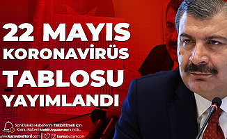 Sağlık Bakanlığı 22 Mayıs Koronavirüs Güncel Tablosunu Yayımladı