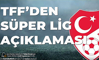 TFF'den Açıklama Geldi! Süper Lig 12 Haziran'da Başlayacak
