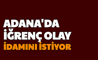 Adana'da İğrenç Olay: İdamını İstiyor