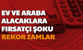 Düşük Faizle Ev ve Araba Alacaklara Fırsatçı Şoku: Rekor Zamlar Geldi