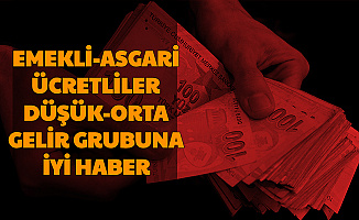 Emekli, Asgari Ücretli, Memurlar ve Düşük-Orta Gelirlilere İyi Haber Geldi