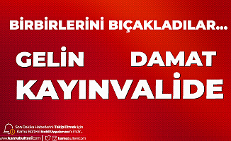 Gelin,Damat ve Kayınvalide Birbirini Bıçakladı