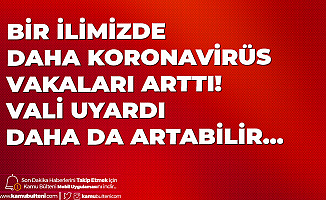 Bir İlimizde Daha Koronavirüs Vaka Sayısı Arttı! Valilikten Uyarı