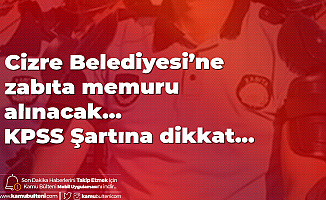 Cizre Belediyesi'ne Zabıta Memuru Alımı için Başvuru Yapacak Adaylarda KPSS 65 Puan Şartı Aranacak
