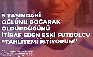 Eski Süper Lig Futbolcusu 5 Yaşındaki Oğlunu Boğarak Öldürdüğünü İtiraf Etmişti: Tahliyemi İstiyorum