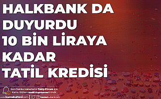 Halkbank Tatil Destek Kredisi ile 10 Bin Liraya kadar 6 Ay Ödemesiz Kredi Verilecek