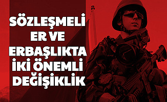 Sözleşmeli Er ve Erbaşlıkta İki Önemli Değişiklik