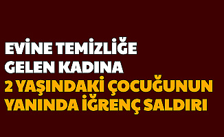 Temizliğe Gelen Kadına 2 Yaşındaki Oğlunun Yanında İğrenç Saldırı