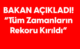 Bakan Açıkladı: Tüm Zamanların Rekoru Kırıldı